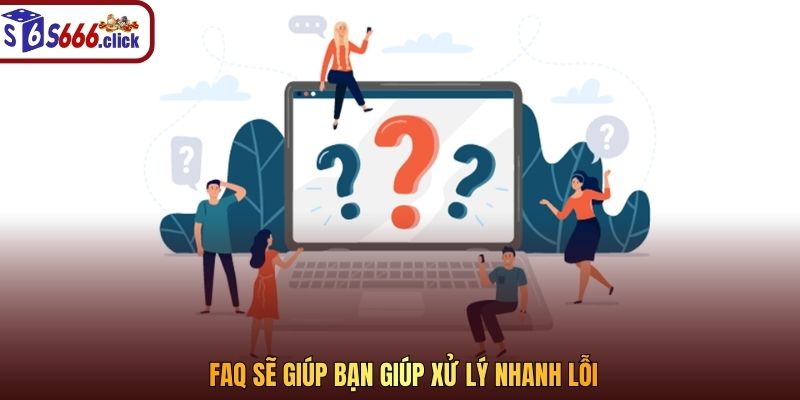 FAQ sẽ giúp bạn giúp xử lý nhanh lỗi